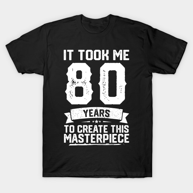 It Took Me 80 Years To Create This Masterpiece T-Shirt by ClarkAguilarStore